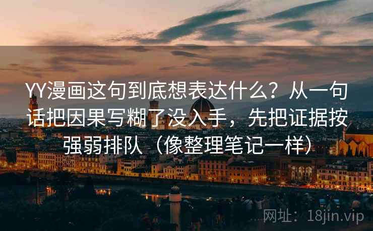 YY漫画这句到底想表达什么？从一句话把因果写糊了没入手，先把证据按强弱排队（像整理笔记一样）