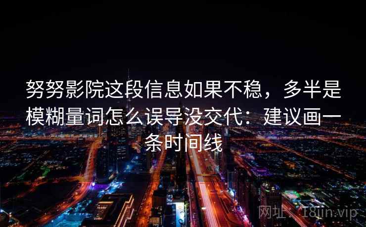 努努影院这段信息如果不稳，多半是模糊量词怎么误导没交代：建议画一条时间线