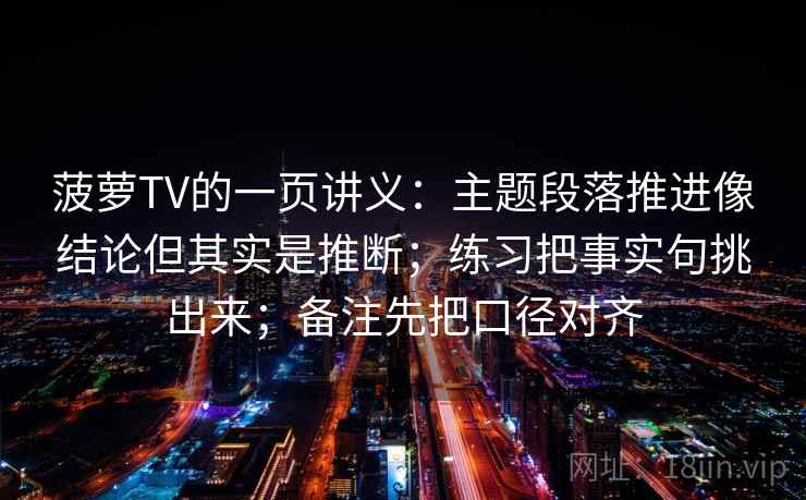 菠萝TV的一页讲义：主题段落推进像结论但其实是推断；练习把事实句挑出来；备注先把口径对齐