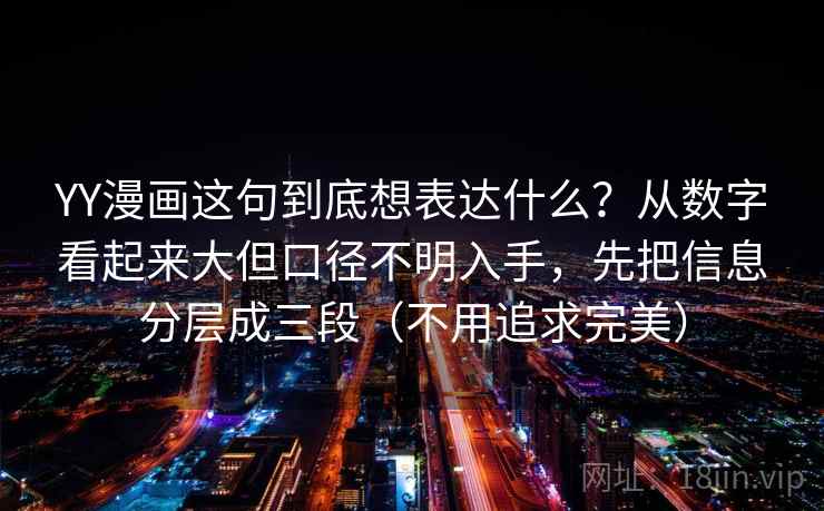 YY漫画这句到底想表达什么？从数字看起来大但口径不明入手，先把信息分层成三段（不用追求完美）