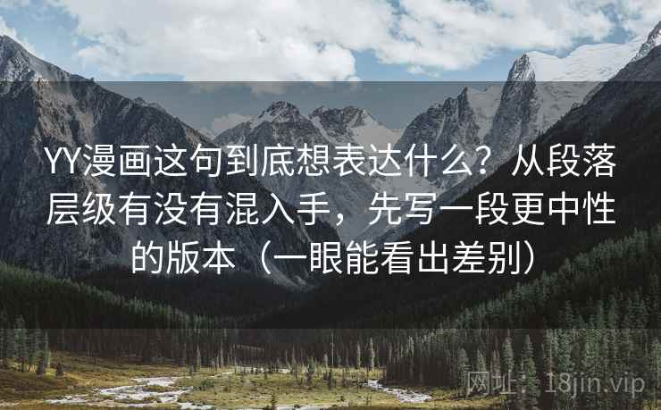 YY漫画这句到底想表达什么？从段落层级有没有混入手，先写一段更中性的版本（一眼能看出差别）