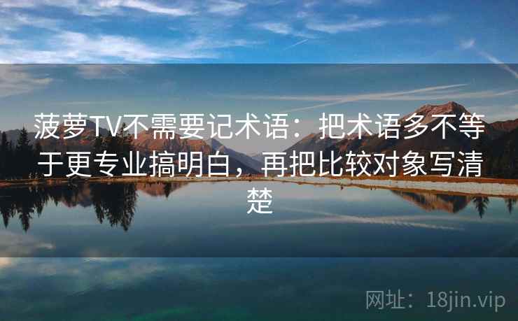 菠萝TV不需要记术语：把术语多不等于更专业搞明白，再把比较对象写清楚
